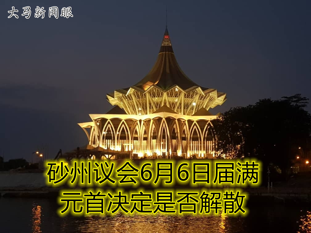 砂州议会606届满由元首决定是否解散 大马新闻眼